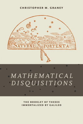 "Mathematical Disquisitions": The Booklet of Theses Immortalized by Galileo - Graney, Christopher M.