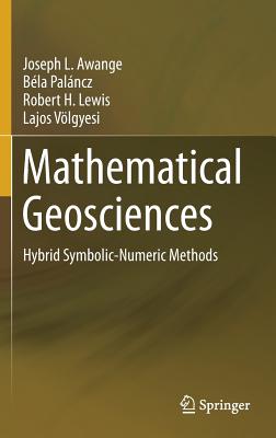 Mathematical Geosciences: Hybrid Symbolic-Numeric Methods - Awange, Joseph L, and Palncz, Bla, and Lewis, Robert H