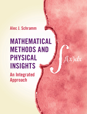 Mathematical Methods and Physical Insights: An Integrated Approach - Schramm, Alec J