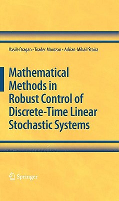 Mathematical Methods in Robust Control of Discrete-Time Linear Stochastic Systems - Dragan, Vasile, and Morozan, Toader, and Stoica, Adrian-Mihail