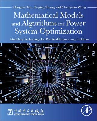 Mathematical Models and Algorithms for Power System Optimization: Modeling Technology for Practical Engineering Problems - Fan, Mingtian, and Zhang, Zuping, and Wang, Chengmin