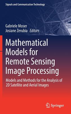 Mathematical Models for Remote Sensing Image Processing: Models and Methods for the Analysis of 2D Satellite and Aerial Images - Moser, Gabriele (Editor), and Zerubia, Josiane (Editor)