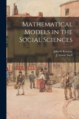 Mathematical Models in the Social Sciences - Kemeny, John G, and Snell, J Laurie (James Laurie) 1925 (Creator)