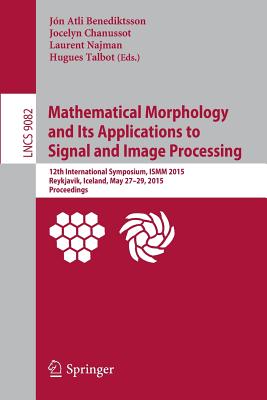 Mathematical Morphology and Its Applications to Signal and Image Processing: 12th International Symposium, Ismm 2015, Reykjavik, Iceland, May 27-29, 2015. Proceedings - Benediktsson, Jn Atli (Editor), and Chanussot, Jocelyn (Editor), and Najman, Laurent (Editor)