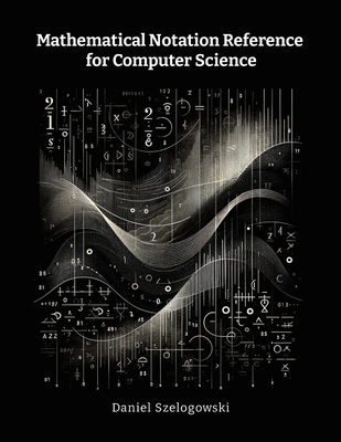 Mathematical Notation Reference for Computer Science - Szelogowski, Daniel