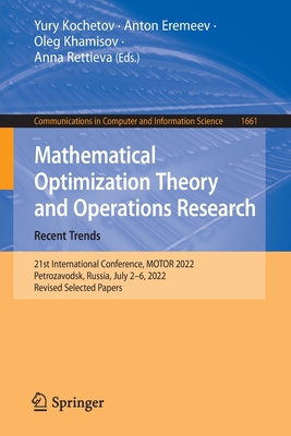 Mathematical Optimization Theory and Operations Research: Recent Trends: 21st International Conference, MOTOR 2022, Petrozavodsk, Russia, July 2-6, 2022, Revised Selected Papers - Kochetov, Yury (Editor), and Eremeev, Anton (Editor), and Khamisov, Oleg (Editor)