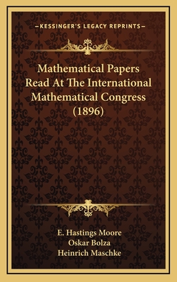 Mathematical Papers Read at the International Mathematical Congress (1896) - Moore, E Hastings (Editor), and Bolza, Oskar, Dr. (Editor), and Maschke, Heinrich (Editor)