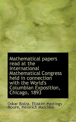 Mathematical Papers Read at the International Mathematical Congress Held in Connection with the Worl - Bolza, Oskar, and Moore, Eliakim Hastings, and Maschke, Heinrich