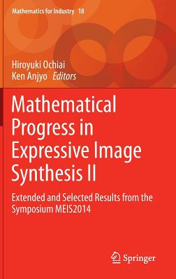 Mathematical Progress in Expressive Image Synthesis II: Extended and Selected Results from the Symposium Meis2014 - Ochiai, Hiroyuki (Editor), and Anjyo, Ken (Editor)