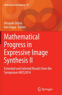 Mathematical Progress in Expressive Image Synthesis II: Extended and Selected Results from the Symposium Meis2014 - Ochiai, Hiroyuki (Editor), and Anjyo, Ken (Editor)