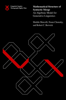 Mathematical Structure of Syntactic Merge: An Algebraic Model for Generative Linguistics - Marcolli, Matilde, and Chomsky, Noam, and Berwick, Robert C