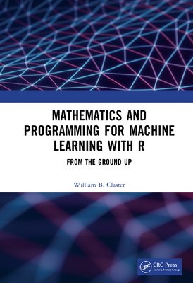 Mathematics and Programming for Machine Learning with R: From the Ground Up - Claster, William