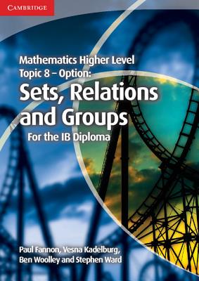 Mathematics Higher Level for the IB Diploma Option Topic 8 Sets, Relations and Groups - Fannon, Paul, and Kadelburg, Vesna, and Woolley, Ben