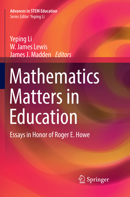 Mathematics Matters in Education: Essays in Honor of Roger E. Howe - Li, Yeping (Editor), and Lewis, W. James (Editor), and Madden, James J. (Editor)