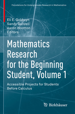 Mathematics Research for the Beginning Student, Volume 1: Accessible Projects for Students Before Calculus - Goldwyn, Eli E. (Editor), and Ganzell, Sandy (Editor), and Wootton, Aaron (Editor)