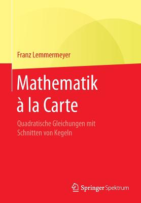 Mathematik a la Carte: Quadratische Gleichungen Mit Schnitten Von Kegeln - Lemmermeyer, Franz