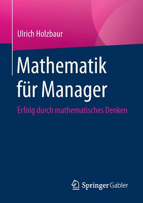 Mathematik F?r Manager: Erfolg Durch Mathematisches Denken - Holzbaur, Ulrich