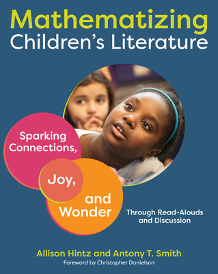 Mathematizing Children's Literature: Sparking Connections, Joy, and Wonder Through Read-Alouds and Discussion - Hintz, Allison, and Smith, Antony T