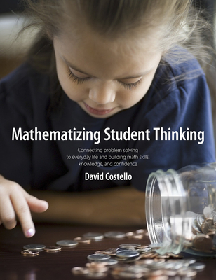 Mathematizing Student Thinking: Connecting Problem Solving to Everyday Life and Building Capable and Confident Math Learners - Costello, David, Dr.