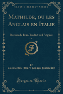 Mathilde, Ou Les Anglais En Italie, Vol. 1: Roman Du Jour, Traduit de L'Anglais (Classic Reprint)