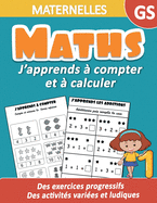 Maths Maternelles GS: J'apprends ? compter et ? calculer - Des exercices progressifs, des activit?s vari?es et ludiques: Un cahier d'activit?s de calcul mental, suites logiques, additions pour progresser rapidement