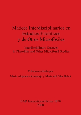 Matices Interdisciplinarios en Estudios Fitopol?ticos y de Otros microf?siles - Korstanje, Mar?a Alejandra (Editor), and del Pilar Babot, Mar?a (Editor)