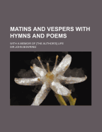 Matins and Vespers with Hymns and Poems; With a Memoir of [The Author's] Life