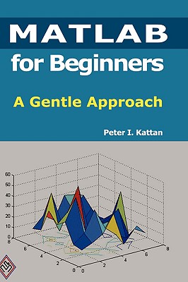 MATLAB for Beginners: A Gentle Approach - Kattan, Peter