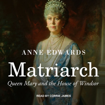 Matriarch: Queen Mary and the House of Windsor - Edwards, Anne, and James, Corrie (Read by)