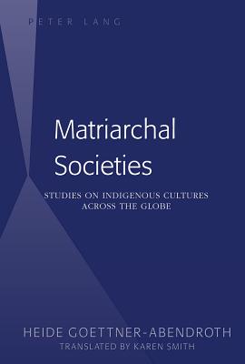 Matriarchal Societies: Studies on Indigenous Cultures Across the Globe - Gttner-Abendroth, Heide