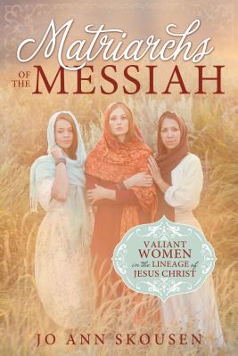 Matriarchs of the Messiah: Heroines in the Lineage of Jesus Christ - Skousen, Jo Ann
