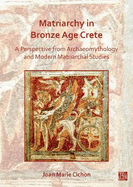 Matriarchy in Bronze Age Crete: A Perspective from Archaeomythology and Modern Matriarchal Studies