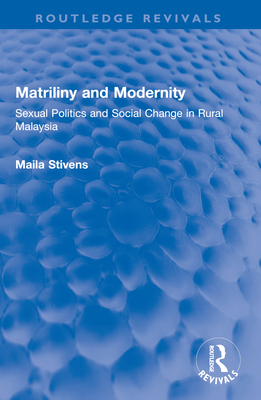Matriliny and Modernity: Sexual Politics and Social Change in Rural Malaysia - Stivens, Maila