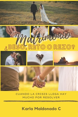 Matrimonio beso, reto o rezo? Ed. 2: Cuando la crisis llega, hay mucho por resolver - Maldonado C, Karla