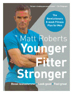 Matt Roberts' Younger, Fitter, Stronger: The Revolutionary 8-week Fitness Plan for Men