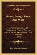 Matter, Energy, Force, And Work: A Plain Presentation Of Fundamental Physical Concepts And Of The Vortex-Atom And Other Theories (1898)