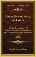Matter, Energy, Force, and Work: A Plain Presentation of Fundamental Physical Concepts and of the Vortex-Atom and Other Theories