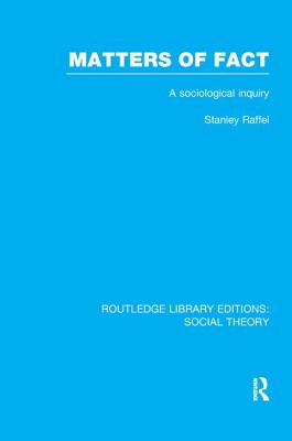 Matters of Fact (RLE Social Theory): A Sociological Inquiry - Raffel, Stanley