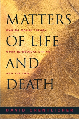 Matters of Life and Death: Making Moral Theory Work in Medical Ethics and the Law - Orentlicher, David, MD, JD