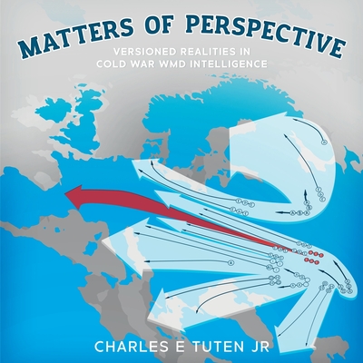 Matters Of Perspective: Versioned Realities in Cold War WMD Intelligence - Tuten, Charles E