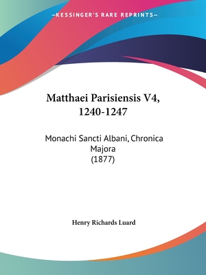 Matthaei Parisiensis V4, 1240-1247: Monachi Sancti Albani, Chronica Majora (1877) - Luard, Henry Richards (Editor)