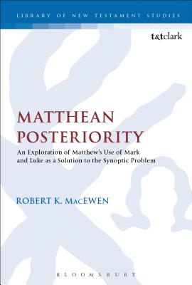 Matthean Posteriority: An Exploration of Matthew's Use of Mark and Luke as a Solution to the Synoptic Problem - Macewen, Robert K, and Keith, Chris (Editor)