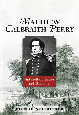 Matthew Calbraith Perry: Antebellum Sailor and Diplomat - Schroeder, John