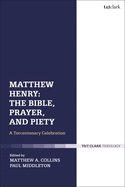 Matthew Henry: The Bible, Prayer, and Piety: A Tercentenary Celebration