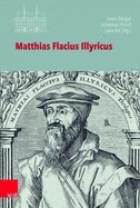 Matthias Flacius Illyricus: Biographische Kontexte, Theologische Wirkungen, Historische Rezeption