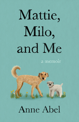 Mattie, Milo, and Me: A Memoir - Abel, Anne