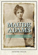 Maude Adams: Idol of American Theater, 1872-1953