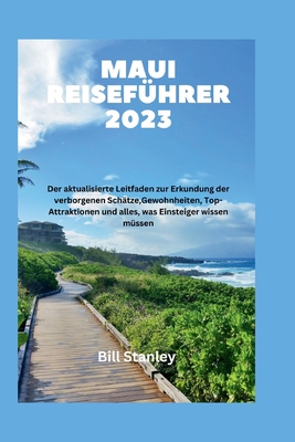 Maui Reisef?hrer 2023: Der aktualisierte Leitfaden zur Erkundung der verborgenen Sch?tze, Gewohnheiten, Top-Attraktionen und alles, was Einsteiger wissen m?ssen - Stanley, Bill