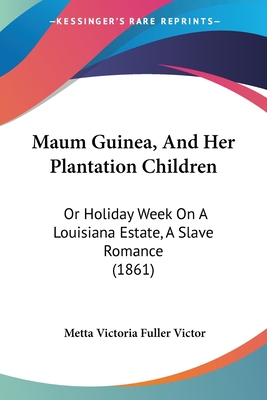 Maum Guinea, And Her Plantation Children: Or Holiday Week On A Louisiana Estate, A Slave Romance (1861) - Victor, Metta Victoria Fuller