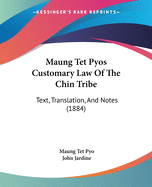 Maung Tet Pyos Customary Law Of The Chin Tribe: Text, Translation, And Notes (1884)